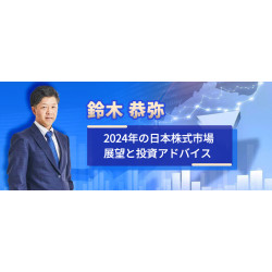 鈴木 恭弥 2024年の日本株式市場展望と投資アドバイス