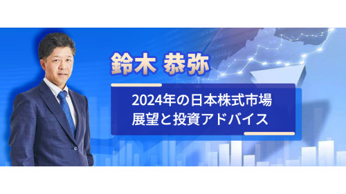 鈴木 恭弥 2024年の日本株式市場展望と投資アドバイス