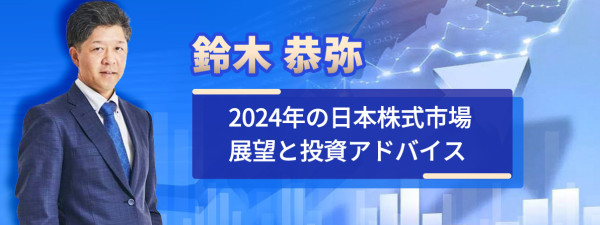 鈴木 恭弥 2024年の日本株式市場展望と投資アドバイス