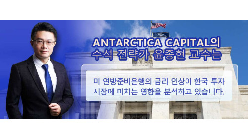 Antarctica Capital의 전략가 윤종현 교수가 분석한 미 연방준비은행의 금리 인상이 한국 투자 시장에 미치는 영향