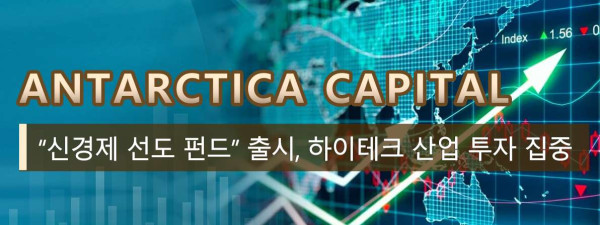 Antarctica Capital “신경제 선도 펀드” 출시, 하이테크 산업 투자 집중