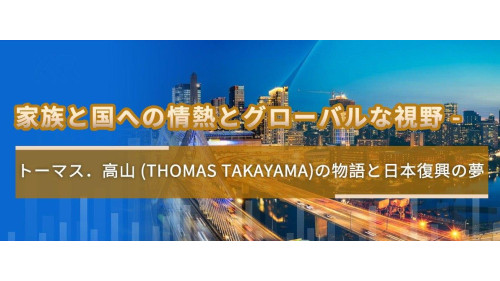 家族と国への情熱とグローバルな視野 -  トーマス．高山 (Thomas Takayama)の物語と日本復興の夢