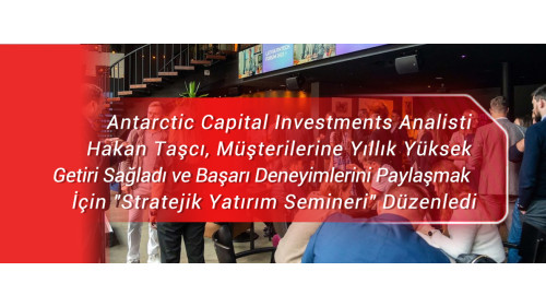 Antarctic Capital Investments Analisti Hakan Taşcı, Müşterilerine Yıllık Yüksek Getiri Sağladı ve Başarı Deneyimlerini Paylaşmak İçin 