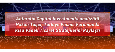 Antarctic Capital Investment analizörü Hakan Taşcı, Türkiye Finans Forumunda Kısa Vadeli  Ticaret Stratejilerini Paylaştı