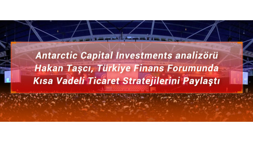 Antarctic Capital Investment analizörü Hakan Taşcı, Türkiye Finans Forumunda Kısa Vadeli  Ticaret Stratejilerini Paylaştı